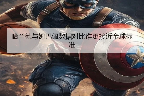 哈兰德与姆巴佩数据对比谁更接近金球标准（milan.com）